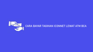 10 Cara Bayar Tagihan Iconnet Lewat ATM BCA Syarat Biaya