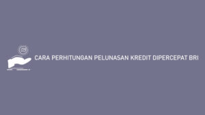 8 Cara Perhitungan Pelunasan Kredit Dipercepat BRI 2024